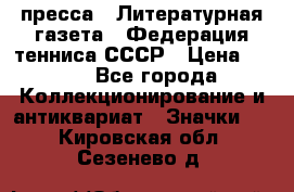 1.2) пресса : Литературная газета - Федерация тенниса СССР › Цена ­ 490 - Все города Коллекционирование и антиквариат » Значки   . Кировская обл.,Сезенево д.